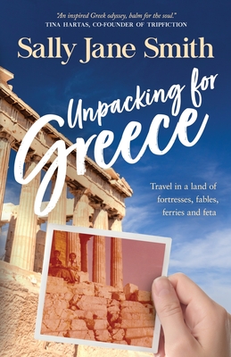 Unpacking for Greece: Travel in a Land of Fortresses, Fables, Ferries and Feta - Smith, Sally Jane