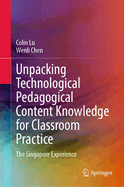 Unpacking Technological Pedagogical Content Knowledge for Classroom Practice: The Singapore Experience
