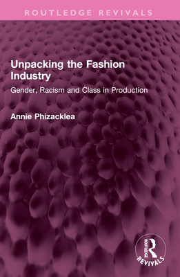 Unpacking the Fashion Industry: Gender, Racism and Class in Production - Phizacklea, Annie