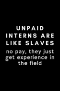 Unpaid Interns Are Like Slaves. No Pay, They Just Get Experience In The Field: Funny Internship Notebook Gift Idea - 120 Pages (6" x 9") Hilarious Gag Present