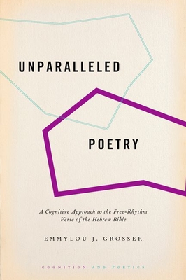 Unparalleled Poetry: A Cognitive Approach to the Free-Rhythm Verse of the Hebrew Bible - Grosser, Emmylou J