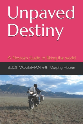 Unpaved Destiny: A Novice's Guide to Biking the world - Hooker, Murphy, and Mogerman, Elliot