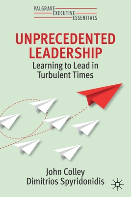 Unprecedented Leadership: Learning to Lead in Turbulent Times - Colley, John, and Spyridonidis, Dimitrios