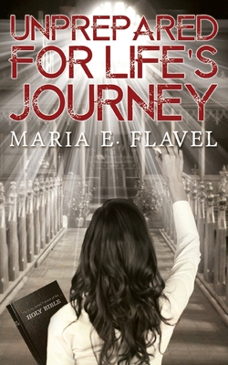 Unprepared for Life's Journey - Flavel, Maria E.