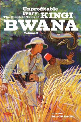 Unprofitable Ivory: The Complete Tales of Kingi Bwana, Volume 2 - Maccreagh, Gordon