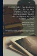 Unpublished Documents, Marginal Notes and Memoranda, in the Autograph of Philip Melanchthon and of Martin Luther: With Numerous Facsimiles.: Accompanied by Observatons Upon the Varieties of Style in the Handwriting of These Illustrious Reformers