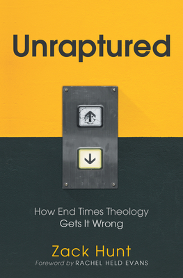 Unraptured: How End Times Theology Gets It Wrong - Hunt, Zack, and Held Evans, Rachel (Foreword by)