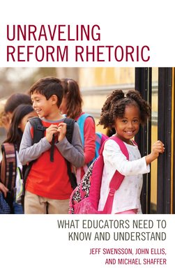 Unraveling Reform Rhetoric: What Educators Need to Know and Understand - Swensson, Jeff, and Ellis, John, and Shaffer, Michael