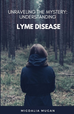 Unraveling The Mystery: Understanding Lyme Disease - Mugan, Migdalia