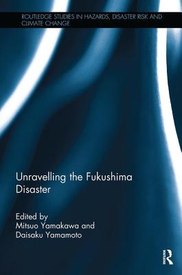 Unravelling the Fukushima Disaster - Yamakawa, Mitsuo (Editor), and Yamamoto, Daisaku (Editor)