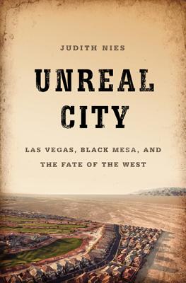 Unreal City: Las Vegas, Black Mesa, and the Fate of the West - Nies, Judith