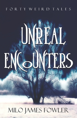 Unreal Encounters: 40 Science Fiction and Fantasy Stories, Horror & Humor Included - Fowler, Milo James