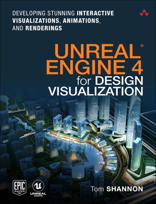 Unreal Engine 4 for Design Visualization: Developing Stunning Interactive Visualizations, Animations, and Renderings - Shannon, Tom