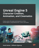 Unreal Engine 5 Character Creation, Animation, and Cinematics: Create custom 3D assets and bring them to life in Unreal Engine 5 using MetaHuman, Lumen, and Nanite