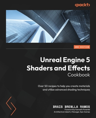 Unreal Engine 5 Shaders and Effects Cookbook: Over 50 recipes to help you create materials and utilize advanced shading techniques - Ramos, Brais Brenlla, and Pimentel, Kenneth (Foreword by)