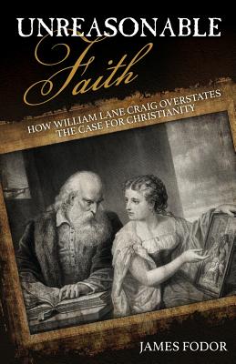 Unreasonable Faith: How William Lane Craig Overstates the Case for Christianity - Fodor, James