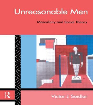 Unreasonable Men: Masculinity and Social Theory - Seidler, Victor J