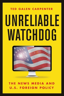 Unreliable Watchdog: The News Media and U.S. Foreign Policy - Carpenter, Ted Galen