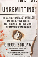 Unremitting: The Marine "Bastard" Battalion and the Savage Battle That Marked the True Start of America's War in Iraq