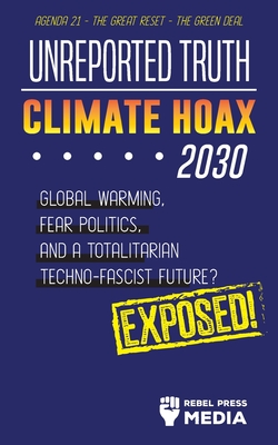 Unreported Truth - Climate Hoax 2030 - Global Warming, Fear Politics and a Totalitarian Techno-Fascist Future? Agenda 21 - The Great Reset - The Green deal; Exposed! - Rebel Press Media