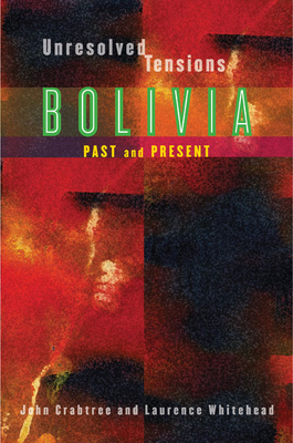 Unresolved Tensions: Bolivia Past and Present - Crabtree, John (Editor), and Whitehead, Laurence Andrew (Editor)