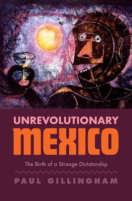 Unrevolutionary Mexico: The Birth of a Strange Dictatorship - Gillingham, Paul