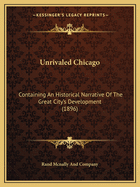 Unrivaled Chicago: Containing An Historical Narrative Of The Great City's Development (1896)