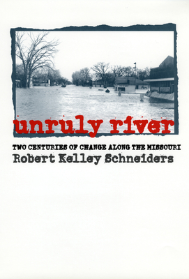 Unruly River: Two Centuries of Change Along the Missouri - Schneiders, Robert Kelley