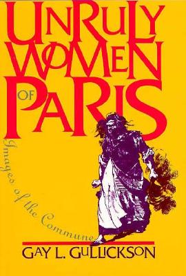 Unruly Women of Paris: The Material Foundations - Gullickson, Gay L