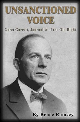 Unsanctioned Voice: Garet Garrett, Journalist of the Old Right - Ramsey, Bruce