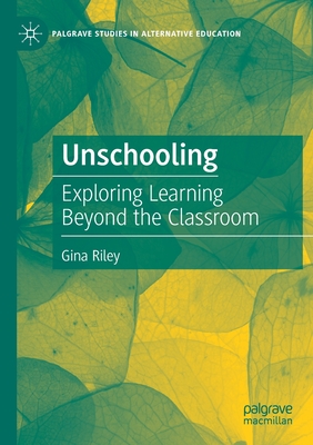 Unschooling: Exploring Learning Beyond the Classroom - Riley, Gina