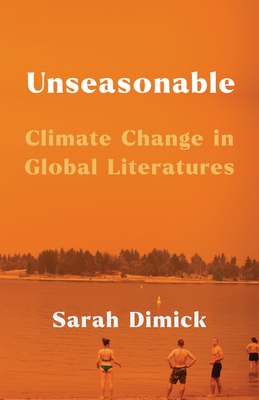 Unseasonable: Climate Change in Global Literatures - Dimick, Sarah