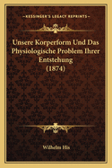 Unsere Korperform Und Das Physiologische Problem Ihrer Entstehung (1874)