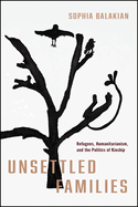 Unsettled Families: Refugees, Humanitarianism, and the Politics of Kinship