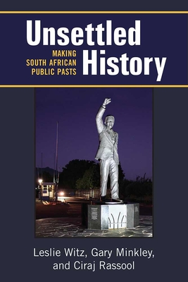 Unsettled History: Making South African Public Pasts - Witz, Leslie, and Minkley, Gary, and Rassool, Ciraj