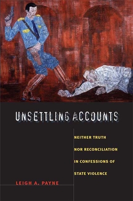 Unsettling Accounts: Neither Truth Nor Reconciliation in Confessions of State Violence - Payne, Leigh A