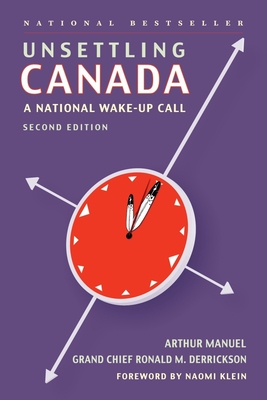 Unsettling Canada: A National Wake-Up Call - Manuel, Arthur, and Derrickson, Grand Chief Ronald M, and Klein, Naomi (Foreword by)