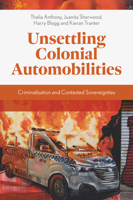 Unsettling Colonial Automobilities: Criminalisation and Contested Sovereignties - Anthony, Thalia, and Sherwood, Juanita, and Blagg, Harry