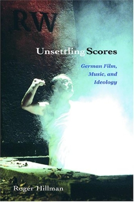 Unsettling Scores: German Film, Music, and Ideology - Hillman, Roger