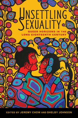 Unsettling Sexuality: Queer Horizons in the Long Eighteenth Century - Chow, Jeremy (Contributions by), and Johnson, Shelby (Contributions by), and Klein, Ula Lukszo (Contributions by)