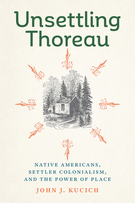 Unsettling Thoreau: Native Americans, Settler Colonialism, and the Power of Place - Kucich, John J