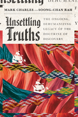 Unsettling Truths: The Ongoing, Dehumanizing Legacy of the Doctrine of Discovery - Charles, Mark, and Rah, Soong-Chan