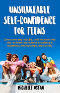 Unshakeable Self-Confidence for Teens: Overcome Self-Doubt, Build an Improved Self esteem, And Achieve Excellence in Academics, Relationships, And Socially