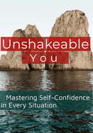 Unshakeable You: Mastering Self-Confidence in Every Situation