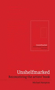 Unshelfmarked: Reconceiving the Artists' Book