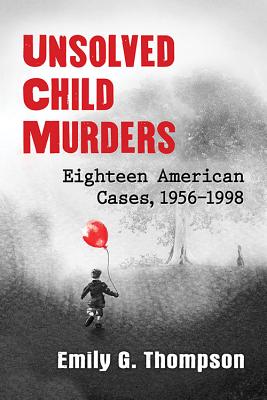 Unsolved Child Murders: Eighteen American Cases, 1956-1998 - Thompson, Emily G