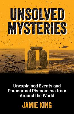 Unsolved Mysteries: Unexplained Events and Paranormal Phenomena from Around the World - King, Jamie