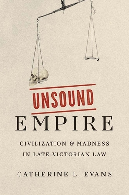 Unsound Empire: Civilization and Madness in Late-Victorian Law - Evans, Catherine L