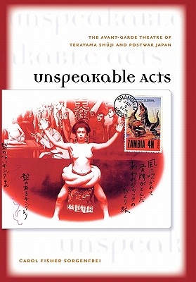 Unspeakable Acts: The Avant-Grade Theatre of Terayama Shuji and Postwar Japan - Soregenfrei, Carol Fisher