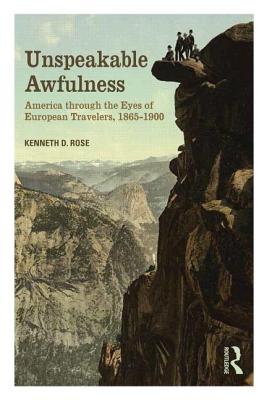 Unspeakable Awfulness: America Through the Eyes of European Travelers, 1865-1900 - Rose, Kenneth D.